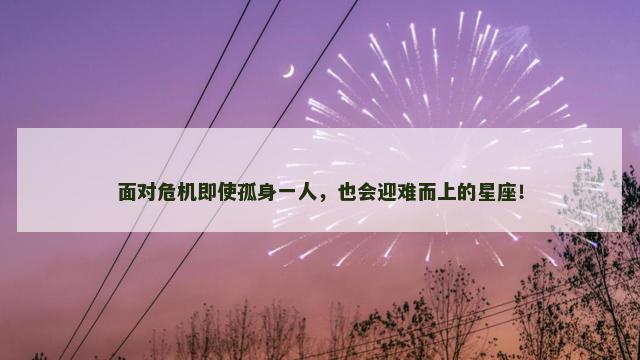 面对危机即使孤身一人，也会迎难而上的星座！