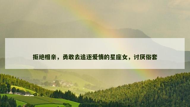 拒绝相亲，勇敢去追逐爱情的星座女，讨厌俗套