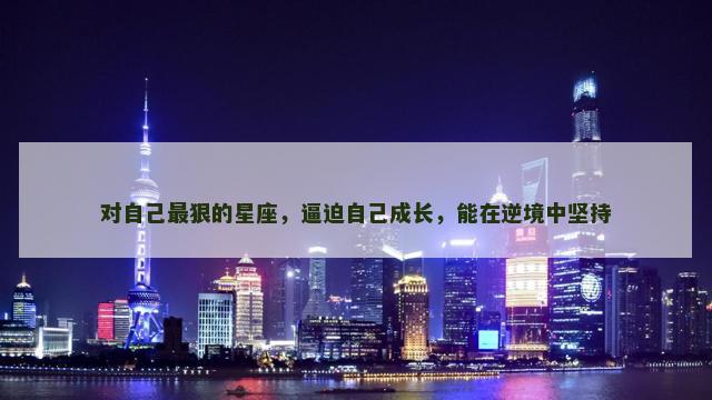 对自己最狠的星座，逼迫自己成长，能在逆境中坚持