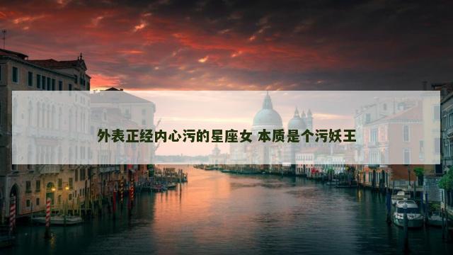 外表正经内心污的星座女 本质是个污妖王