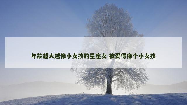 年龄越大越像小女孩的星座女 被爱得像个小女孩
