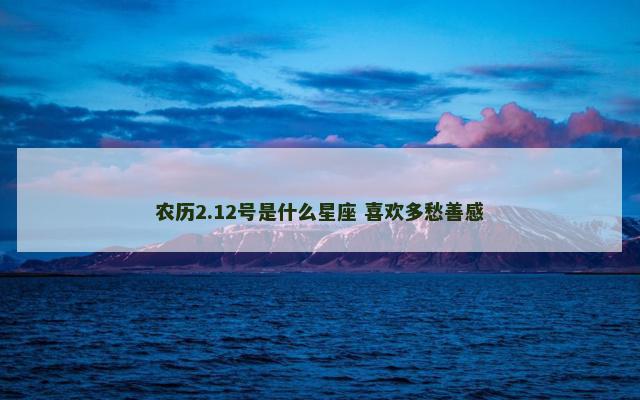 农历2.12号是什么星座 喜欢多愁善感