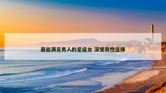 最能满足男人的星座女 深受异性追捧