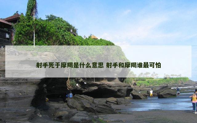 射手死于摩羯是什么意思 射手和摩羯谁最可怕