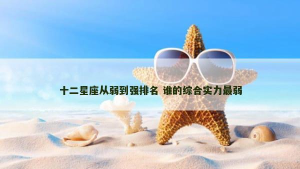 十二星座从弱到强排名 谁的综合实力最弱