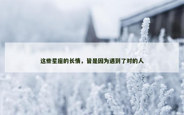 这些星座的长情，皆是因为遇到了对的人