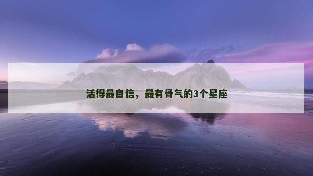 活得最自信，最有骨气的3个星座