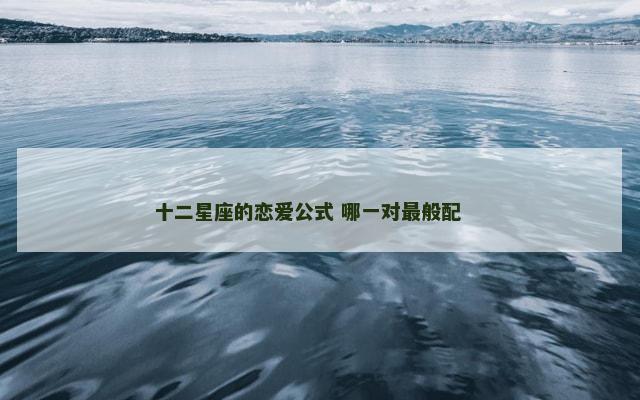 十二星座的恋爱公式 哪一对最般配 　　