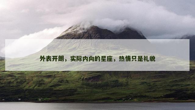 外表开朗，实际内向的星座，热情只是礼貌