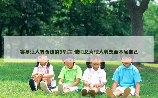 容易让人有负担的3星座!他们总为他人着想而不顾自己