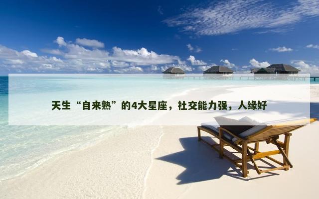 天生“自来熟”的4大星座，社交能力强，人缘好