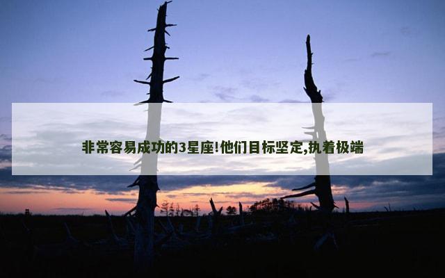 非常容易成功的3星座!他们目标坚定,执着极端