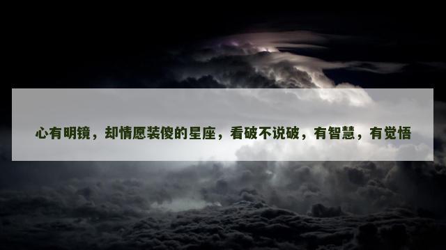 心有明镜，却情愿装傻的星座，看破不说破，有智慧，有觉悟
