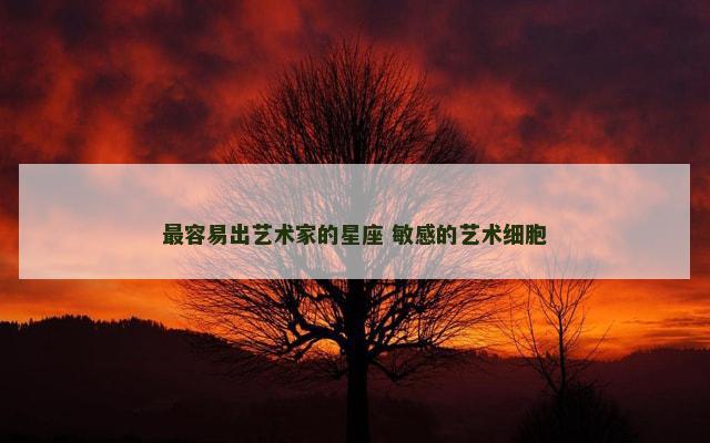 最容易出艺术家的星座 敏感的艺术细胞