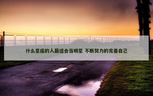 什么星座的人最适合当明星 不断努力的完善自己