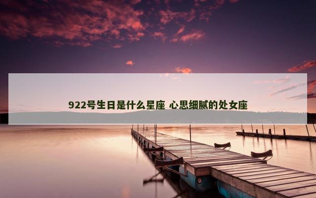 922号生日是什么星座 心思细腻的处女座