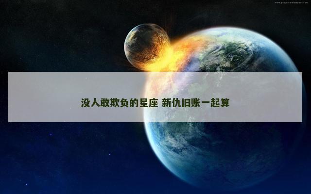 没人敢欺负的星座 新仇旧账一起算