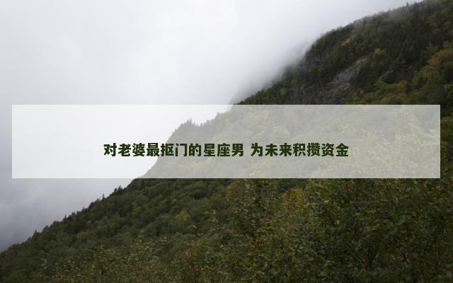 对老婆最抠门的星座男 为未来积攒资金