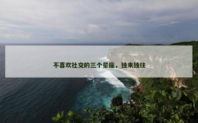 不喜欢社交的三个星座，独来独往