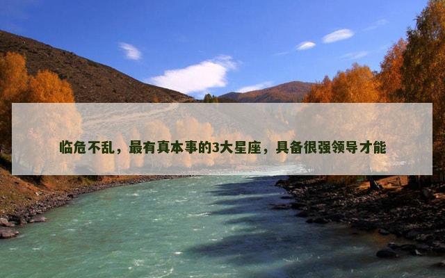 临危不乱，最有真本事的3大星座，具备很强领导才能