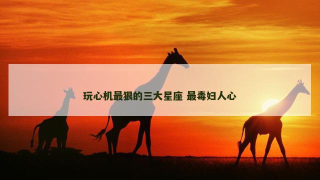 玩心机最狠的三大星座 最毒妇人心