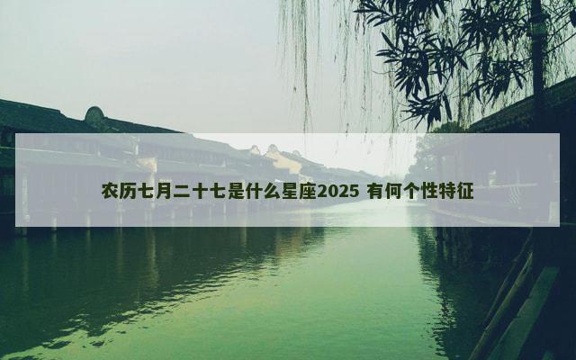 农历七月二十七是什么星座2025 有何个性特征
