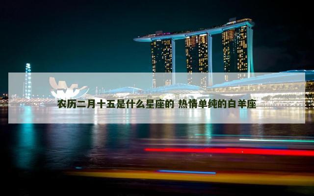 农历二月十五是什么星座的 热情单纯的白羊座