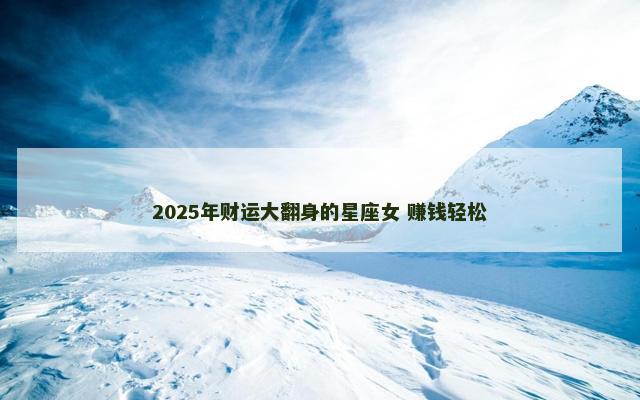 2025年财运大翻身的星座女 赚钱轻松
