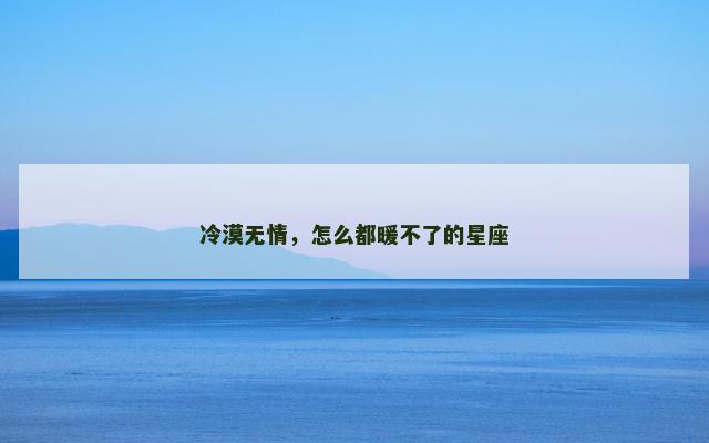 冷漠无情，怎么都暖不了的星座