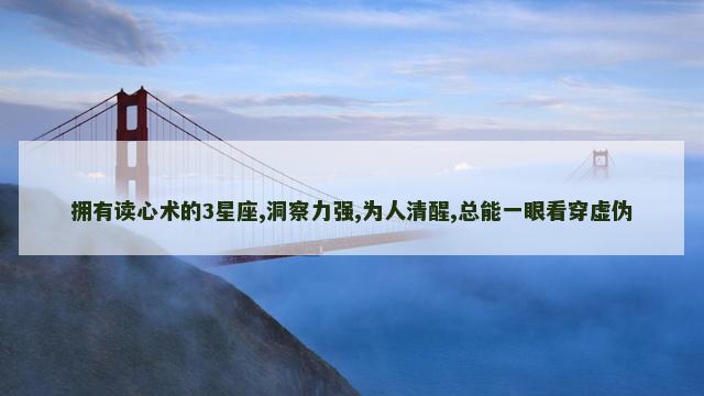 拥有读心术的3星座,洞察力强,为人清醒,总能一眼看穿虚伪