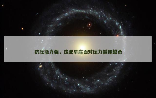 抗压能力强，这些星座面对压力越挫越勇
