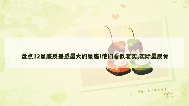 盘点12星座反差感最大的星座!他们看似老实,实际最反骨