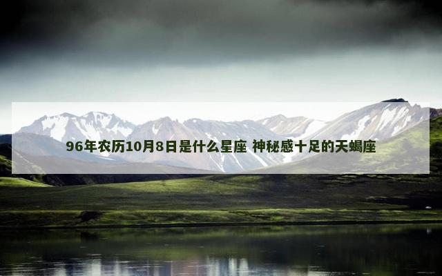 96年农历10月8日是什么星座 神秘感十足的天蝎座