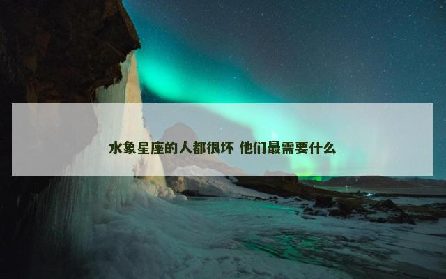 水象星座的人都很坏 他们最需要什么