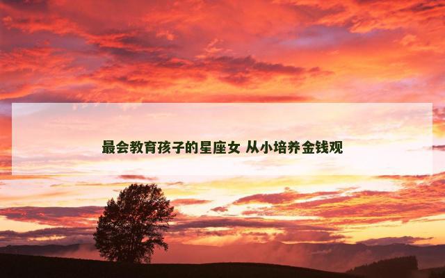 最会教育孩子的星座女 从小培养金钱观