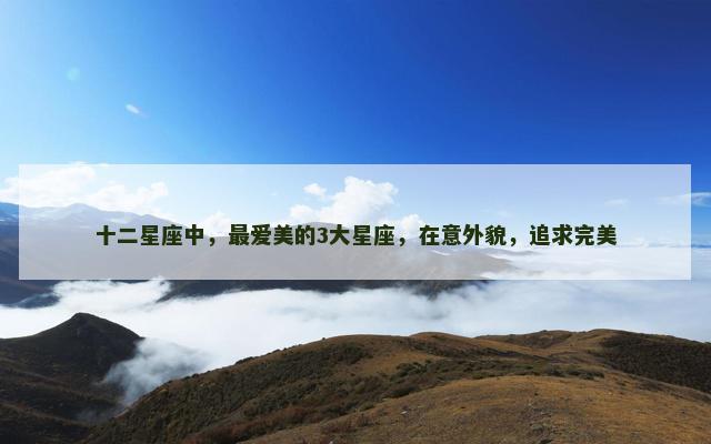 十二星座中，最爱美的3大星座，在意外貌，追求完美