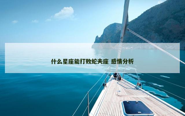 什么星座能打败蛇夫座 感情分析