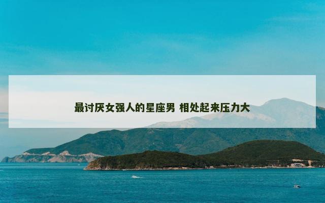 最讨厌女强人的星座男 相处起来压力大