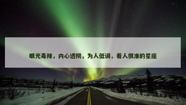 眼光毒辣，内心透彻，为人低调，看人很准的星座