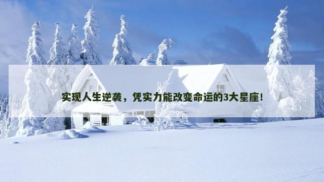实现人生逆袭，凭实力能改变命运的3大星座！