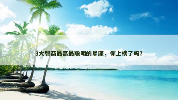 3大智商最高最聪明的星座，你上榜了吗？