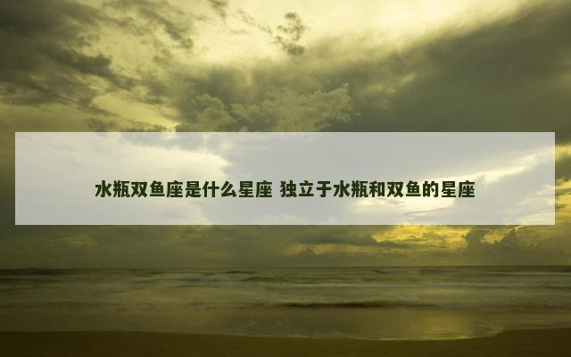 水瓶双鱼座是什么星座 独立于水瓶和双鱼的星座