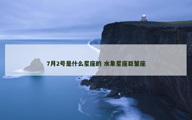 7月2号是什么星座的 水象星座巨蟹座