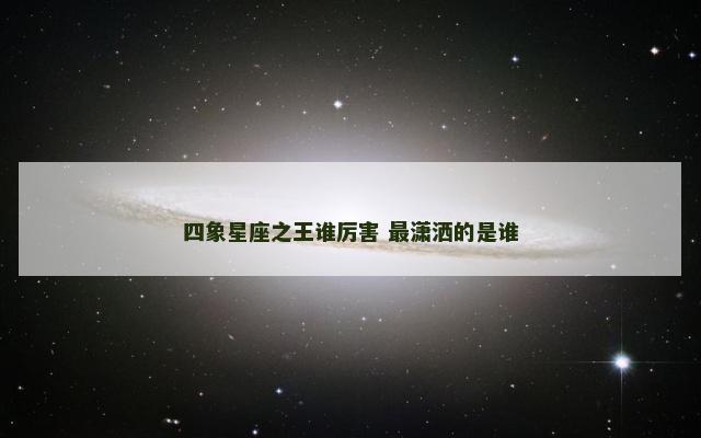 四象星座之王谁厉害 最潇洒的是谁