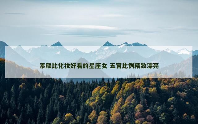 素颜比化妆好看的星座女 五官比例精致漂亮