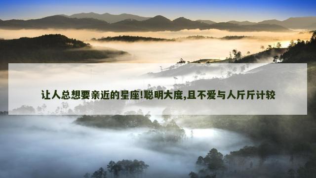 让人总想要亲近的星座!聪明大度,且不爱与人斤斤计较