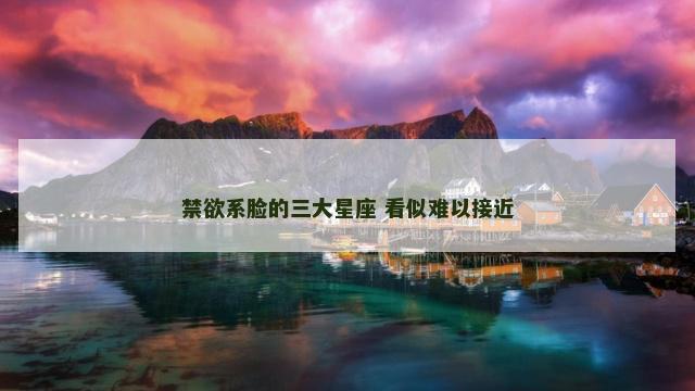 禁欲系脸的三大星座 看似难以接近