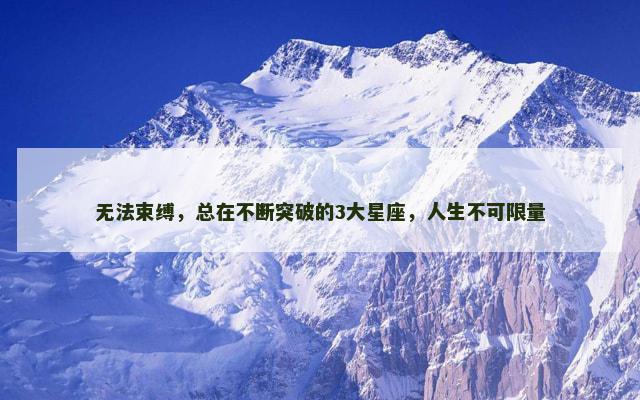 无法束缚，总在不断突破的3大星座，人生不可限量