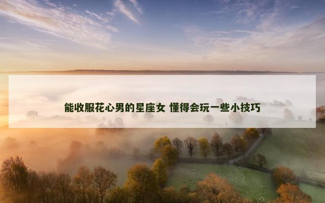 能收服花心男的星座女 懂得会玩一些小技巧