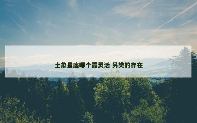 土象星座哪个最灵活 另类的存在